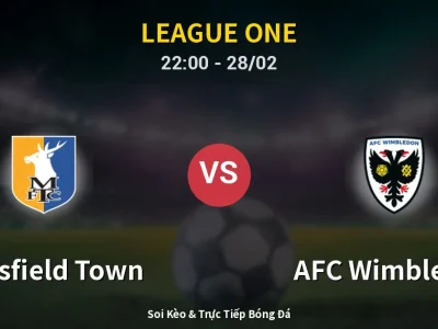 Soi Kèo Mansfield Town vs AFC Wimbledon – 22:00 28/02 | Nhận Định, Dự Đoán Tỷ Số